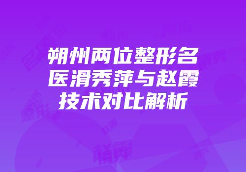 朔州两位整形名医滑秀萍与赵霞技术对比解析