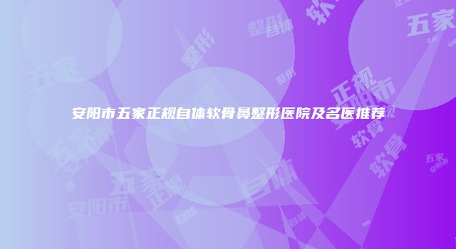 安阳市五家正规自体软骨鼻整形医院及名医推荐