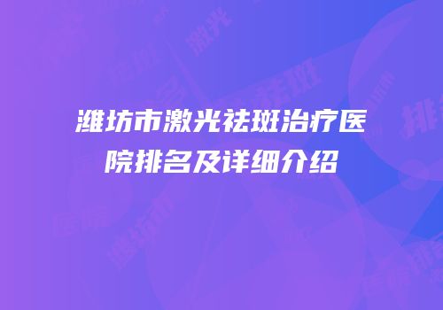 潍坊市激光祛斑治疗医院排名及详细介绍