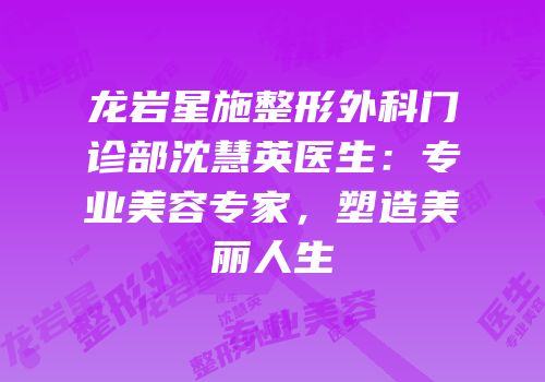 龙岩星施整形外科门诊部沈慧英医生：专业美容专家，塑造美丽人生