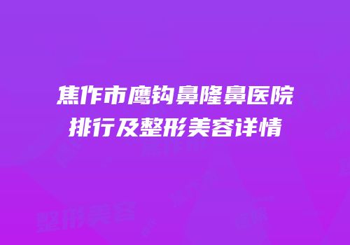 焦作市鹰钩鼻隆鼻医院排行及整形美容详情