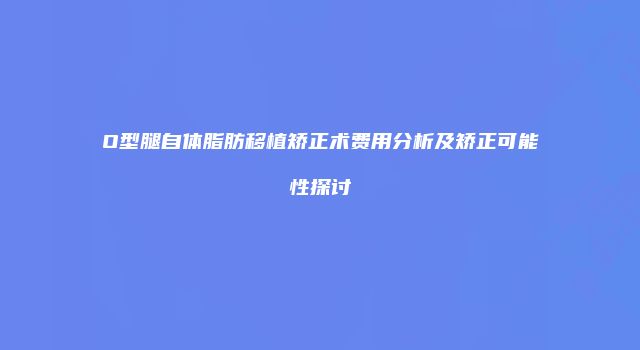 O型腿自体脂肪移植矫正术费用分析及矫正可能性探讨