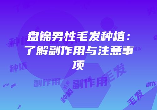 盘锦男性毛发种植：了解副作用与注意事项