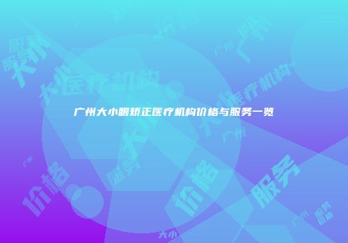 广州大小眼矫正医疗机构价格与服务一览