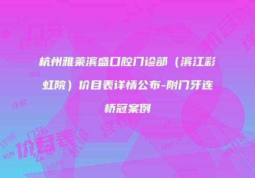 杭州雅莱滨盛口腔门诊部（滨江彩虹院）价目表详情公布-附门牙连桥冠案例