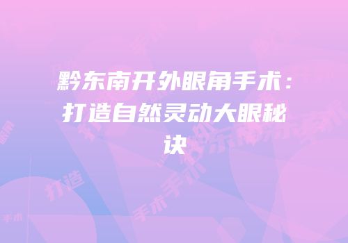 黔东南开外眼角手术：打造自然灵动大眼秘诀