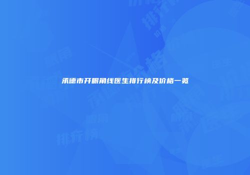 承德市开眼角线医生排行榜及价格一览