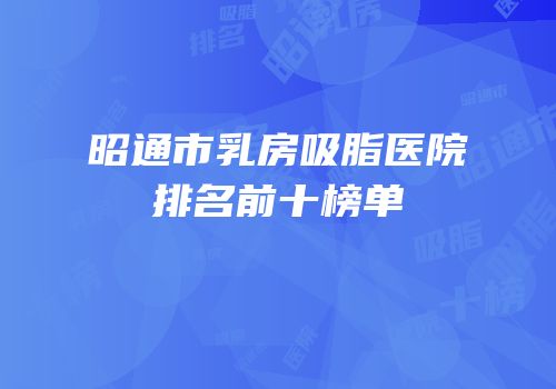 昭通市乳房吸脂医院排名前十榜单