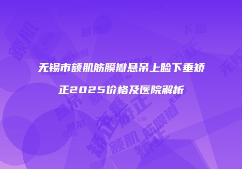 无锡市额肌筋膜瓣悬吊上睑下垂矫正2025价格及医院解析