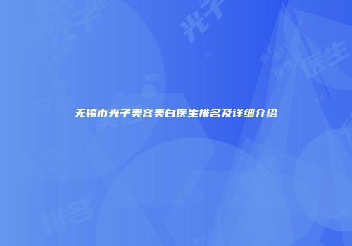 无锡市光子美容美白医生排名及详细介绍