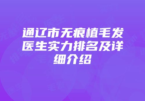 通辽市无痕植毛发医生实力排名及详细介绍