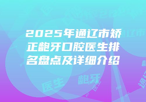 2025年通辽市矫正龅牙口腔医生排名盘点及详细介绍