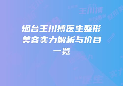 烟台王川搏医生整形美容实力解析与价目一览