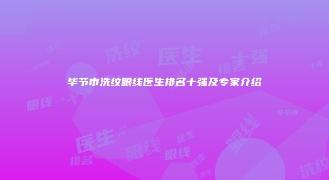 毕节市洗纹眼线医生排名十强及专家介绍