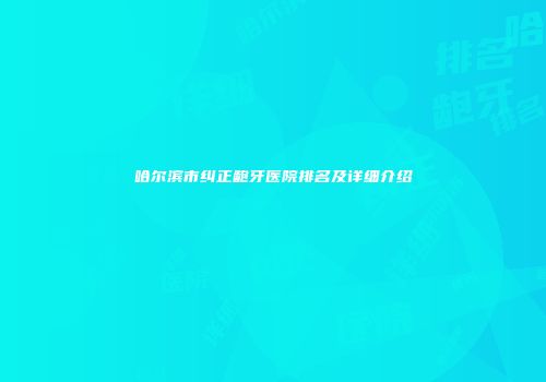 哈尔滨市纠正龅牙医院排名及详细介绍