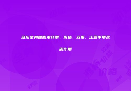 潍坊全身吸脂术详解：价格、效果、注意事项及副作用