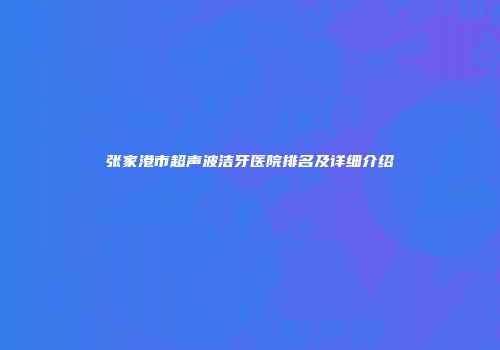 张家港市超声波洁牙医院排名及详细介绍