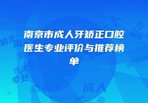 南京市成人牙矫正口腔医生专业评价与推荐榜单