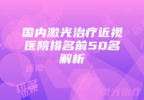 国内激光治疗近视医院排名前50名解析