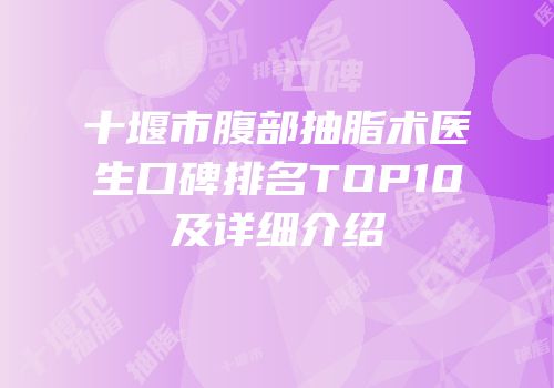 十堰市腹部抽脂术医生口碑排名TOP10及详细介绍