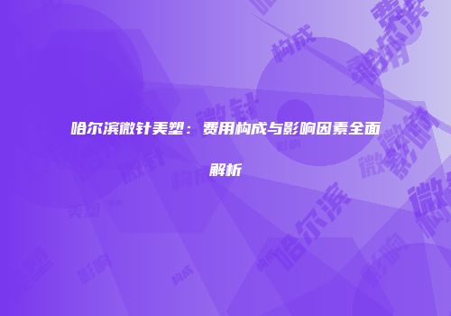 哈尔滨微针美塑：费用构成与影响因素全面解析