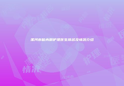 漯河市睑内翻护理医生排名及情况介绍