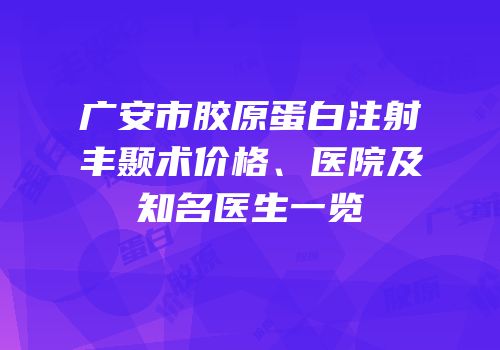 广安市胶原蛋白注射丰颞术价格、医院及知名医生一览