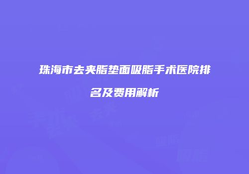 珠海市去夹脂垫面吸脂手术医院排名及费用解析