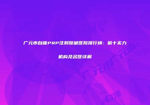 广元市自体PRP注射除皱医院排行榜：前十实力机构及名医详解