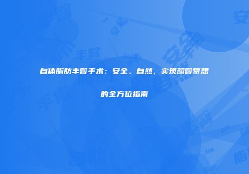 自体脂肪丰臀手术：安全、自然，实现翘臀梦想的全方位指南