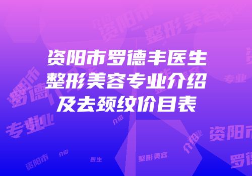 资阳市罗德丰医生整形美容专业介绍及去颈纹价目表