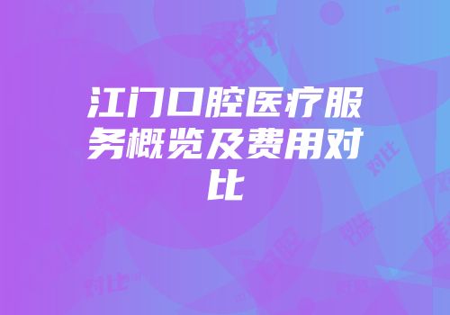 江门口腔医疗服务概览及费用对比
