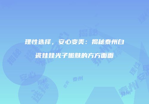 理性选择，安心变美：揭秘泰州白瓷娃娃光子嫩肤的方方面面