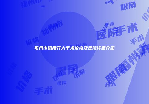 福州市眼角开大手术价格及医院详细介绍
