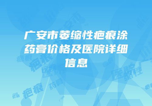 广安市萎缩性疤痕涂药膏价格及医院详细信息