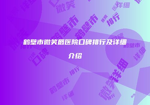 鹤壁市微笑唇医院口碑排行及详细介绍