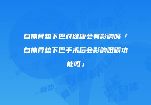 自体骨垫下巴对健康会有影响吗「自体骨垫下巴手术后会影响咀嚼功能吗」