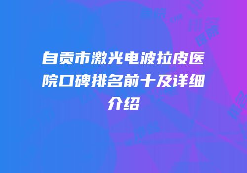 自贡市激光电波拉皮医院口碑排名前十及详细介绍