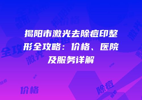 揭阳市激光去除痘印整形全攻略：价格、医院及服务详解