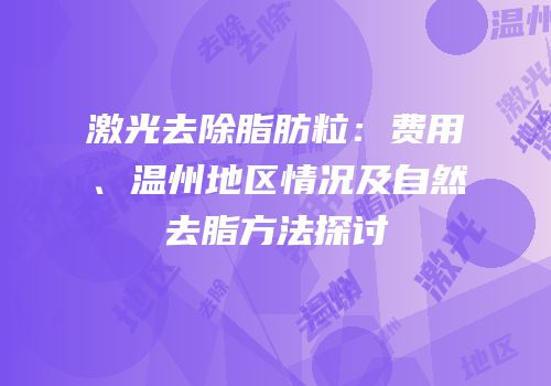 激光去除脂肪粒：费用、温州地区情况及自然去脂方法探讨