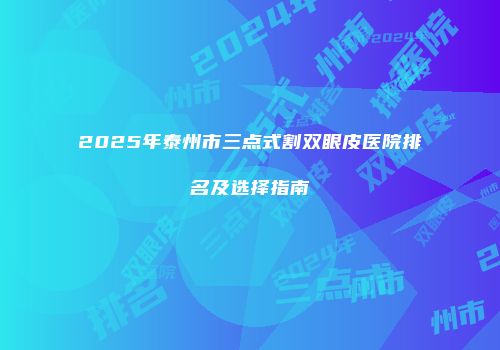 2025年泰州市三点式割双眼皮医院排名及选择指南