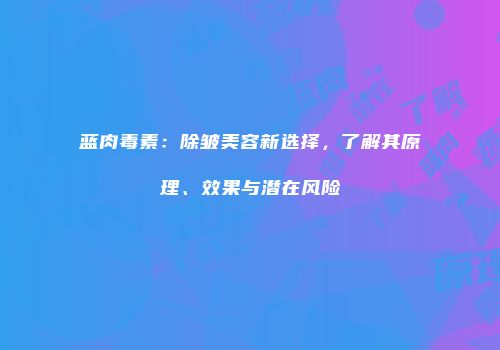 蓝肉毒素：除皱美容新选择，了解其原理、效果与潜在风险