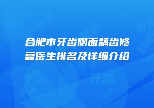 合肥市牙齿侧面龋齿修复医生排名及详细介绍