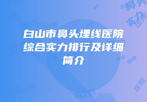 白山市鼻头埋线医院综合实力排行及详细简介
