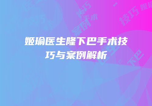 姬瑜医生隆下巴手术技巧与案例解析