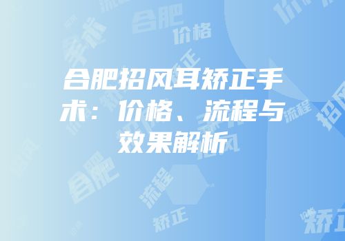 合肥招风耳矫正手术：价格、流程与效果解析