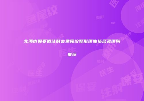 北海市保妥适注射去鱼尾纹整形医生排名及医院推荐