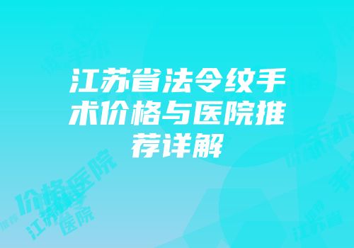 江苏省法令纹手术价格与医院推荐详解