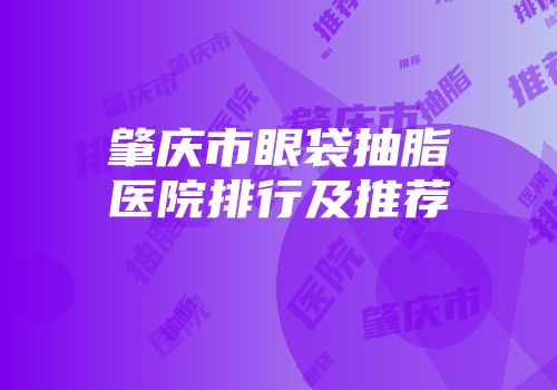 肇庆市眼袋抽脂医院排行及推荐