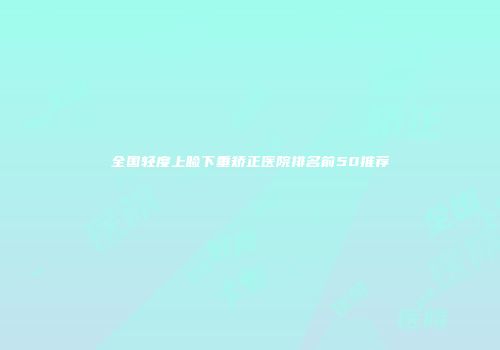 全国轻度上睑下垂矫正医院排名前50推荐